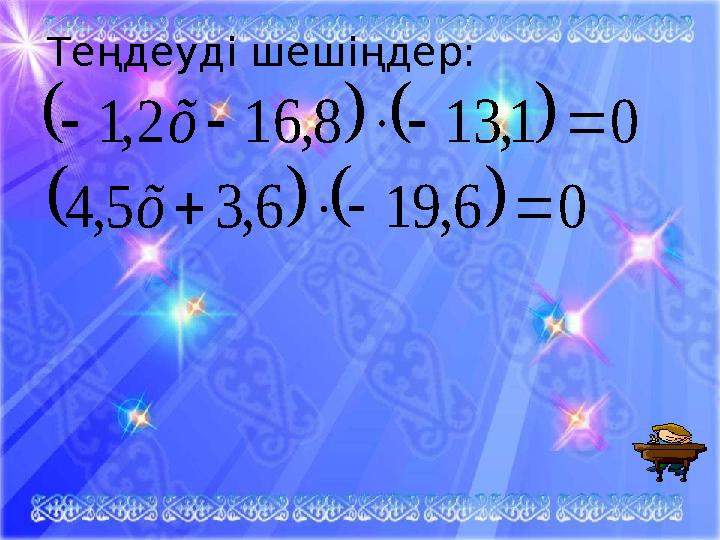 Теңдеуді шешіңдер:    0 1, 13 8 , 16 2 , 1      õ     0 6 , 19 6 , 3 5 , 4     õ