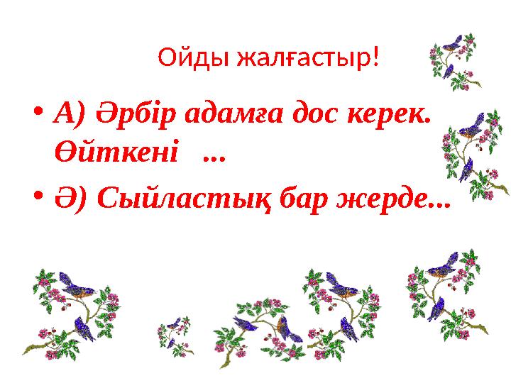 Ойды жалғастыр! • А) Әрбір адамға дос керек. Өйткені ... • Ә) Сыйластық бар жерде...