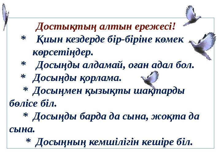 Достықтың алтын ережесі! * Қиын кездерде бір-біріне көмек көрсетіңдер. * Досыңды алдамай, оған адал бол. *
