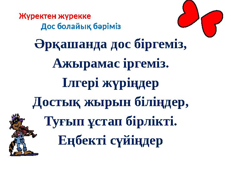 Жүректен жүрекке Дос болайық бәріміз Әрқашанда дос біргеміз, Ажырамас іргеміз. Ілгері жүріңдер Достық жырын біліңд
