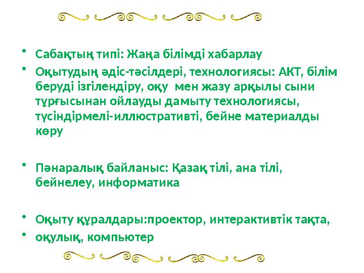 • Сабақтың типі: Жаңа білімді хабарлау • Оқытудың әдіс-тәсілдері, технологиясы: АКТ, білім беруді ізгілендіру, оқу мен жазу ар