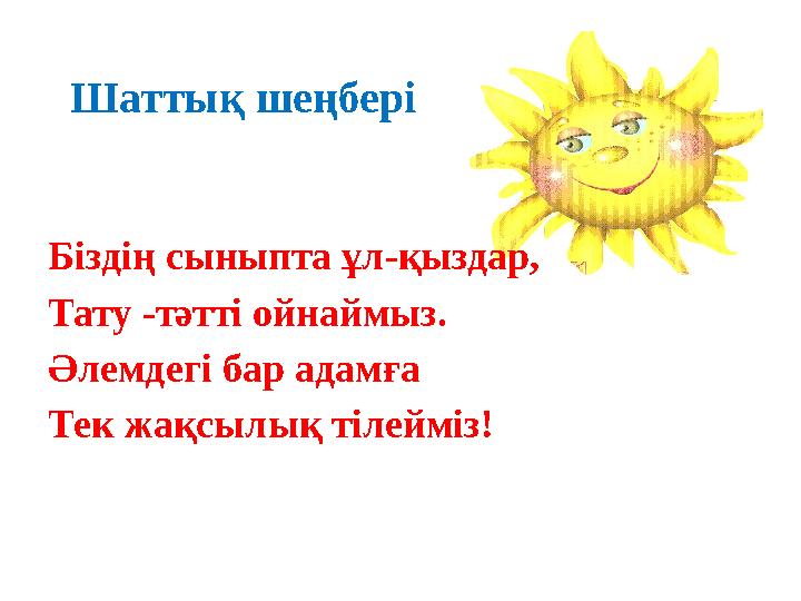 Шаттық шеңбері Біздің сыныпта ұл - қыздар, Тату - тәтті ойнаймыз. Әлемдегі бар адамға Тек жақсылық тілейміз!