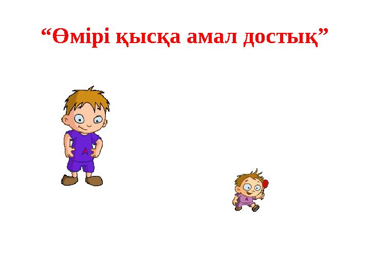 “ Өмірі қысқа амал достық”