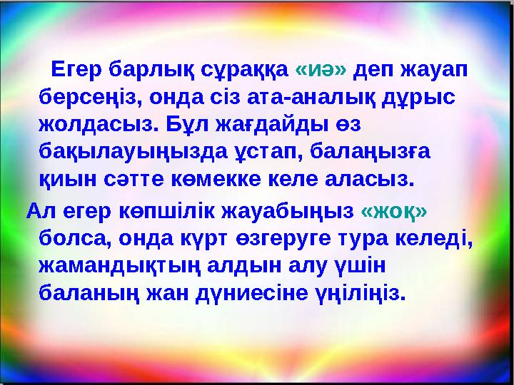 Егер барлық сұраққа «иә» деп жауап берсеңіз, онда сіз ата-аналық дұрыс жолдасыз. Бұл жағдайды өз бақылауыңызда ұстап,