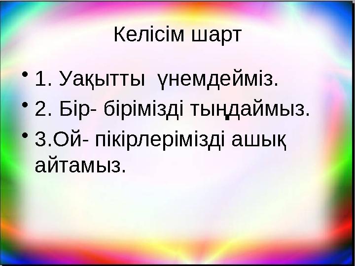 Кел ісім шарт • 1. Уақытты үнемдейміз. • 2. Бір- бірімізді тыңдаймыз. • 3.Ой- пікірлерімізді ашық айтамыз.