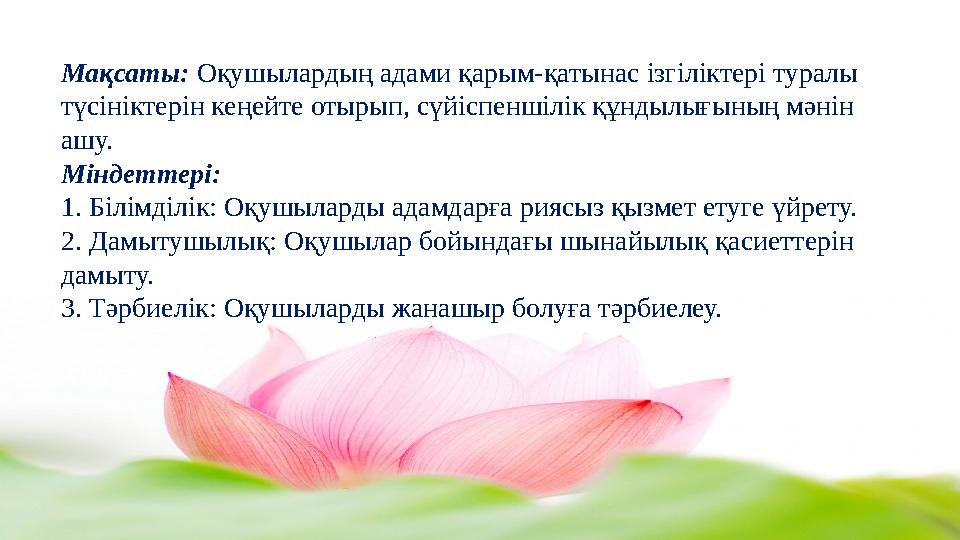 Мақсаты: Оқушылардың адами қарым-қатынас ізгіліктері туралы түсініктерін кеңейте отырып, сүйіспеншілік құндылығының мәнін ашу