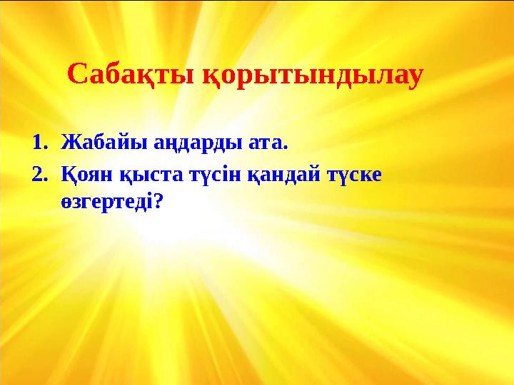 Сабақты қорытындылау 1. Жабайы аңдарды ата. 2. Қоян қыста түсін қандай түске өзгертеді?