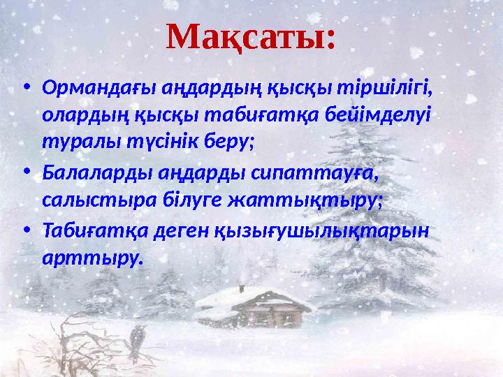 Мақсаты: • Ормандағы аңдардың қысқы тіршілігі, олардың қысқы табиғатқа бейімделуі туралы түсінік беру; • Балаларды аңдарды сип