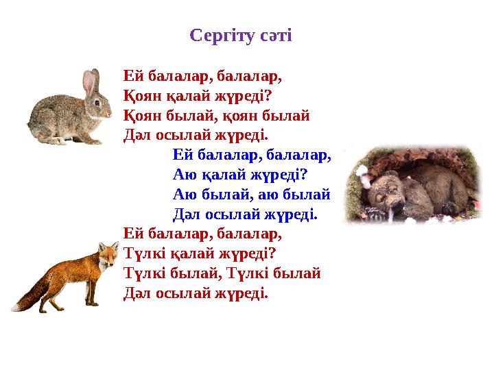 Сергіту сәті Ей балалар, балалар, Қоян қалай жүреді? Қоян былай, қоян былай Дәл осылай жүреді. Ей балалар, бала