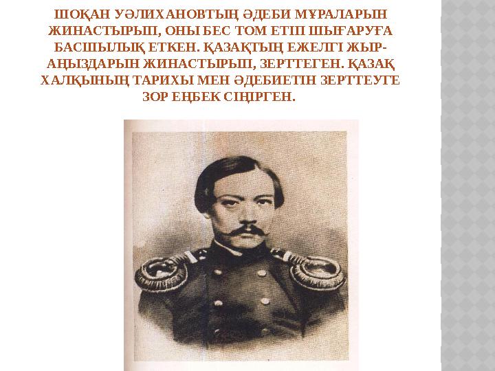 ШОҚАН УӘЛИХАНОВТЫҢ ӘДЕБИ МҰРАЛАРЫН ЖИНАСТЫРЫП, ОНЫ БЕС ТОМ ЕТІП ШЫҒАРУҒА БАСШЫЛЫҚ ЕТКЕН. ҚАЗАҚТЫҢ ЕЖЕЛГІ ЖЫР- АҢЫЗДАРЫН ЖИНАСТ