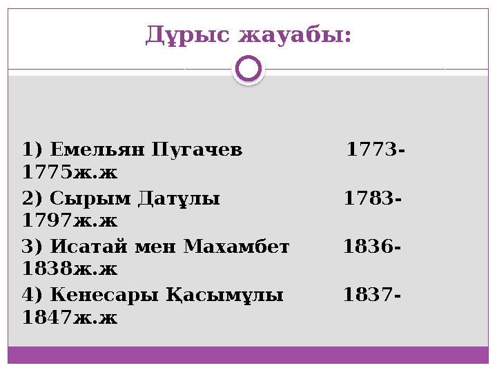 Дұрыс жауабы: 1) Емельян Пугачев 1773- 1775ж.ж 2) Сырым Датұлы 1783- 1797ж.ж 3) Исатай мен Маха