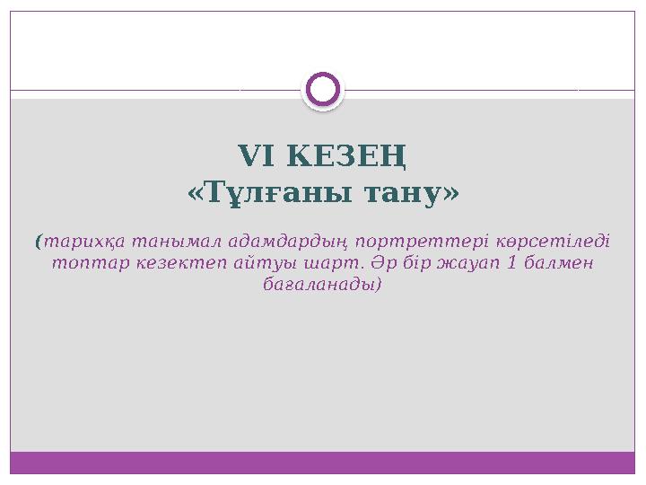 VI КЕЗЕҢ «Тұлғаны тану» ( тарихқа танымал адамдардың портреттері көрсетіледі топтар кезектеп айтуы шарт. Әр бір жауап 1 балмен