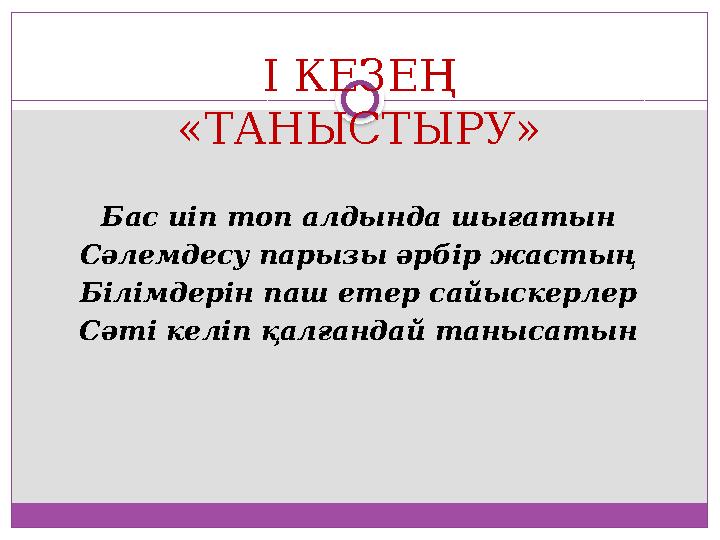 І КЕЗЕҢ «ТАНЫСТЫРУ» Бас иіп топ алдында шығатын Сәлемдесу парызы әрбір жастың Білімдерін паш етер сайыскерлер Сәті келіп қалғанд