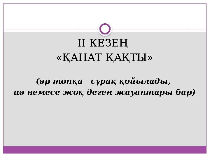 ІІ КЕЗЕҢ «ҚАНАТ ҚАҚТЫ» (әр топқа сұрақ қойылады, иә немесе жоқ деген жауаптары бар)