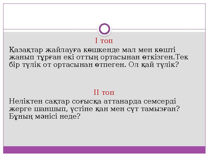 І топ Қазақтар жайлауға көшкенде мал мен көшті жанып тұрған екі оттың ортасынан өткізген.Тек бір түлік от ортасынан өтпеген. О