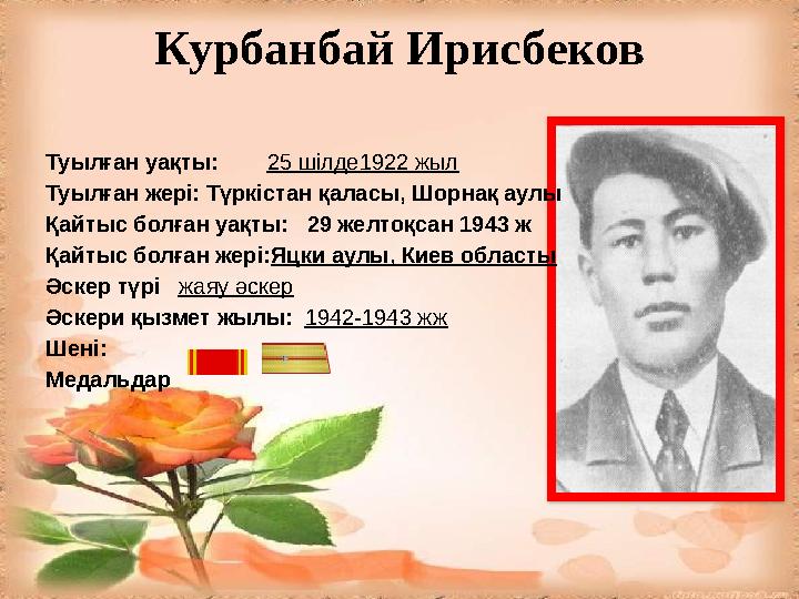 Курбанбай Ирисбеков Туылған уақты: 25 шілде1922 жыл Туылған жері: Түркістан қаласы, Шорнақ аулы Қайтыс болған уақты: 2