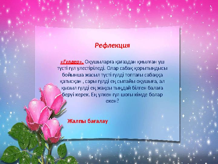 Рефлекция «Гүлдер». Оқушыларға қағаздан қиылған үш түсті гүл үлестіріледі. Олар сабақ қоры