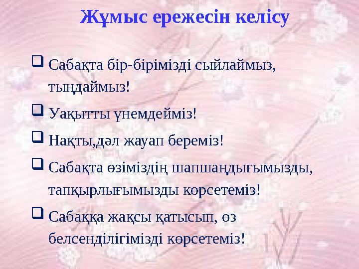 Жұмыс ережесін келісу  Сабақта бір-бірімізді сыйлаймыз, тыңдаймыз!  Уақытты үнемдейміз!  Нақты,дәл жауап береміз!  Сабақта