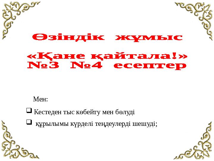 Мен :  Кестеден тыс көбейту мен бөлуді  құрылымы күрделі теңдеулерді шешуді;