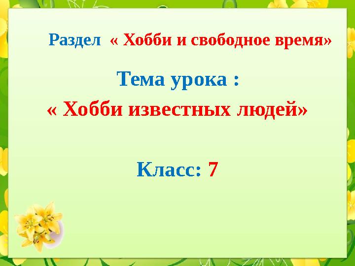 Раздел « Хобби и свободное время» Тема урока : « Хобби известных людей» Класс: 7