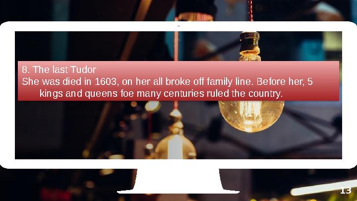 138. The last Tudor She was died in 1603, on her all broke off family line. Before her, 5 kings and queens foe many centuries