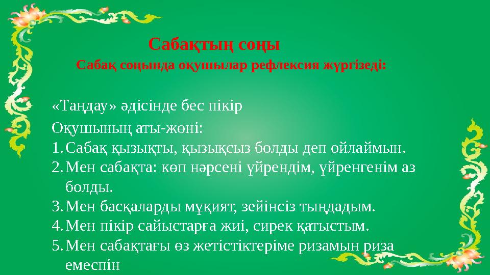 Сабақтың соңы Сабақ соңында оқушылар рефлексия жүргізеді: «Таңдау» әдісінде бес пікір Оқушының аты-жөні: 1. Сабақ қызықты, қызы