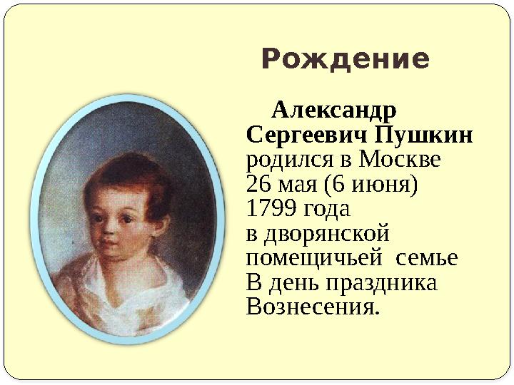Рождение Александр Сергеевич Пушкин родился в Москве 26 мая (6 июня) 1799 года
