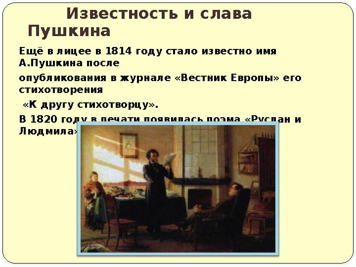 Ещё в лицее в 1814 году стало известно имя А.Пушкина после опубликования в журнале «Вестник Европы» его стихотворения «К дру