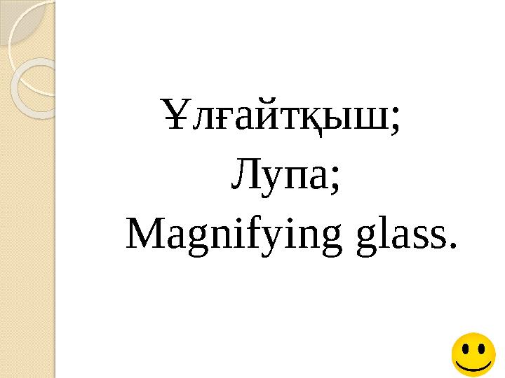 Ұлғайтқыш; Лупа; Magnifying glass.