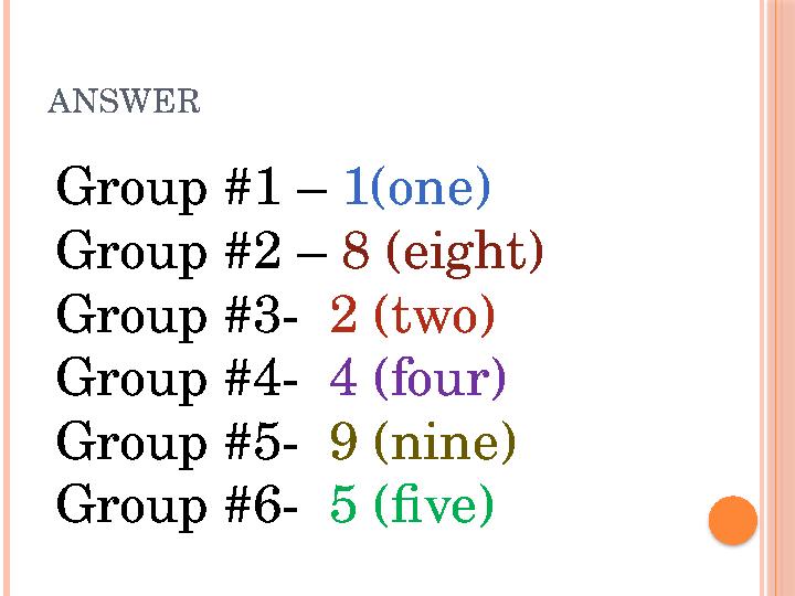 ANSWER Group #1 – 1(one) Group #2 – 8 (eight) Group #3- 2 (two) Group #4- 4 (four) Group #5- 9 (nine) Group #6- 5 (fiv