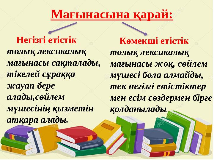 Мағынасына қарай: Негізгі етістік толық лексикалық мағынасы сақталады, тікелей сұраққа жауап бере алады,сөйлем мүшесін