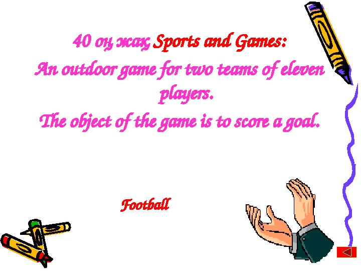 40 оң жақ Sports and Games: An outdoor game for two teams of eleven players. The object of the game is to score a goal. Footba
