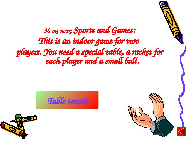 30 оң жақ Sports and Games: This is an indoor game for two players. You need a special table, a racket for each player and a