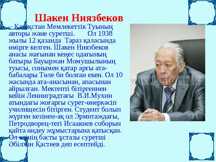 Шакен Ниязбеков – Қазақстан Мемлекеттік Туының авторы және суретші. Ол 1938 жылы 12 қазанда Тара