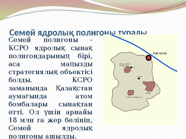 Семей ядролық полигоны туралы Семей полигоны - КСРО ядролық сынақ полигондарының бірі, аса маңызды стратегиялық объект