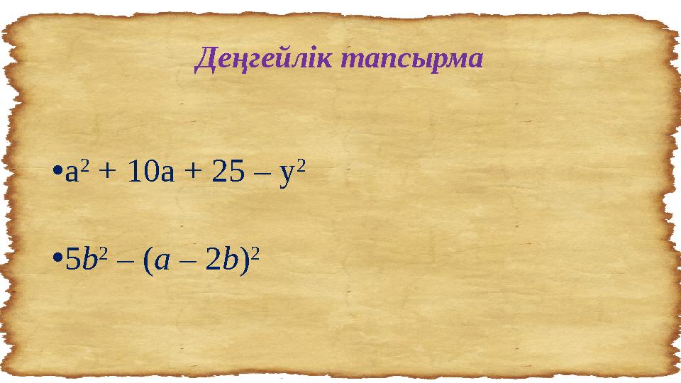 Деңгейлік тапсырма • a 2 + 10a + 25 – y 2 • 5 b 2 – ( a – 2 b ) 2