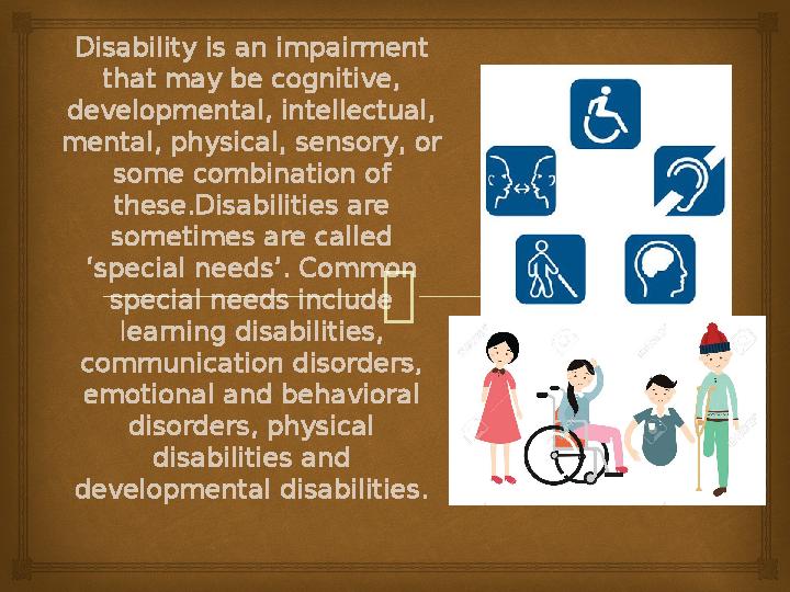Disability is an impairment that may be cognitive, developmental, intellectual, mental, physical, sensory, or some combinat