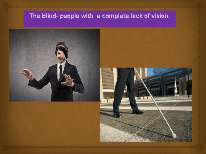 The blind- people with a complete lack of vision.