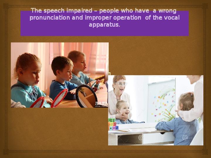 The speech impaired – people who have a wrong pronunciation and improper operation of the vocal apparatus.