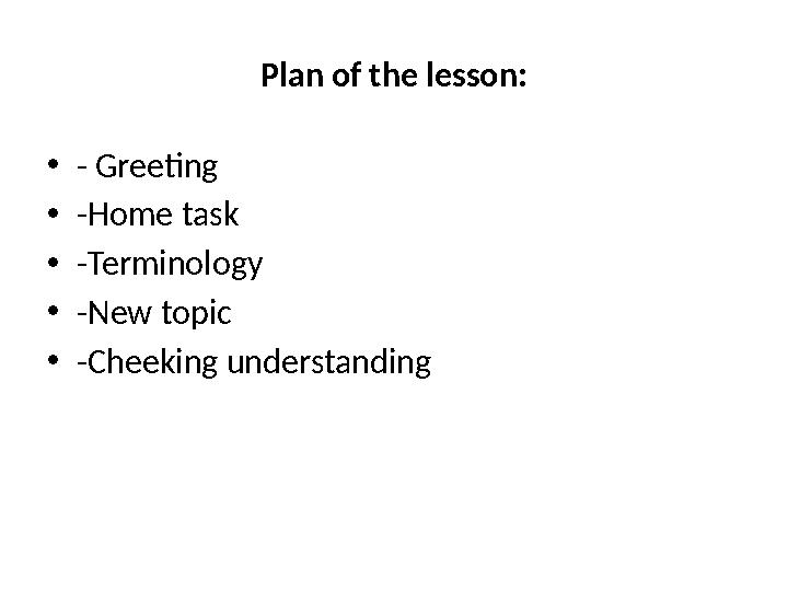 Plan of the lesson : • - Greeting • -Home task • -Terminology • -New topic • -Cheeking understanding
