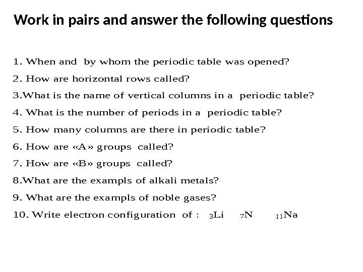 Work in pairs and answer the following questions 1. When and by whom the periodic table was opened? 2. How are horizontal