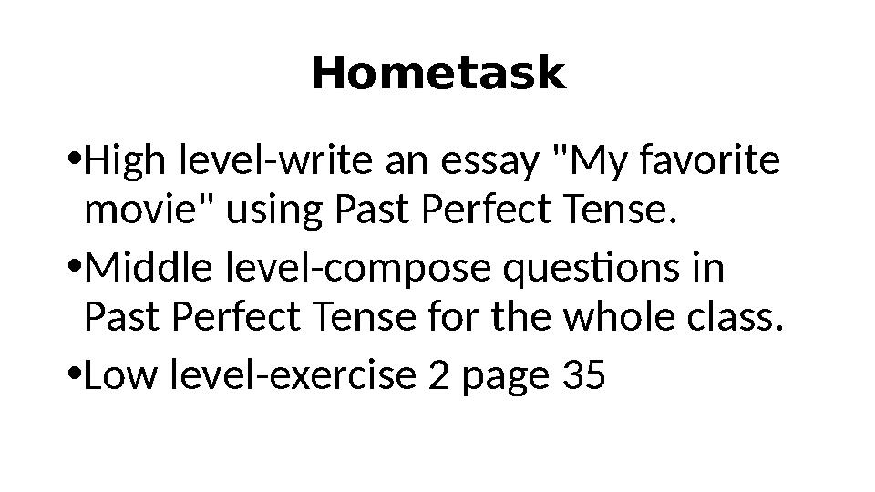 Hometask • High level-write an essay "My favorite movie" using Past Perfect Tense. • Middle level-compose questions in Past Pe