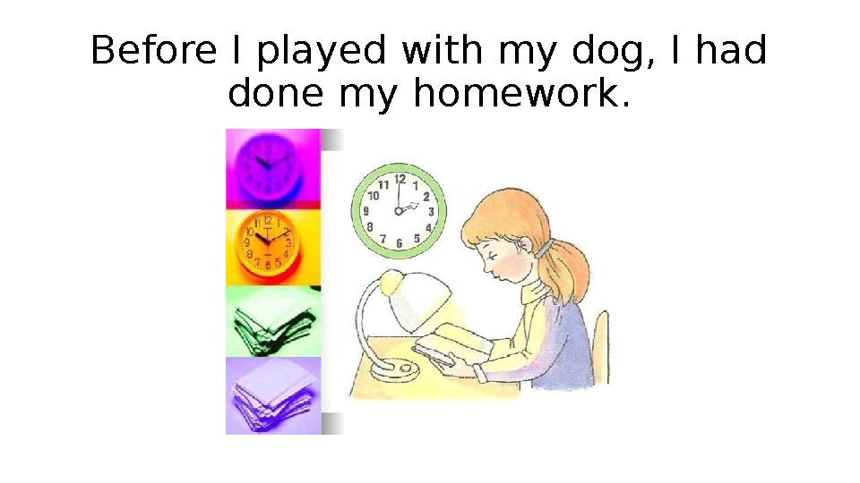 Before I played with my dog, I had done my homework.