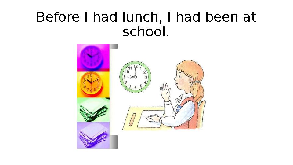 Before I had lunch, I had been at school.