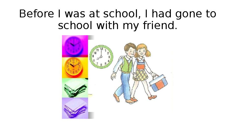 Before I was at school, I had gone to school with my friend.
