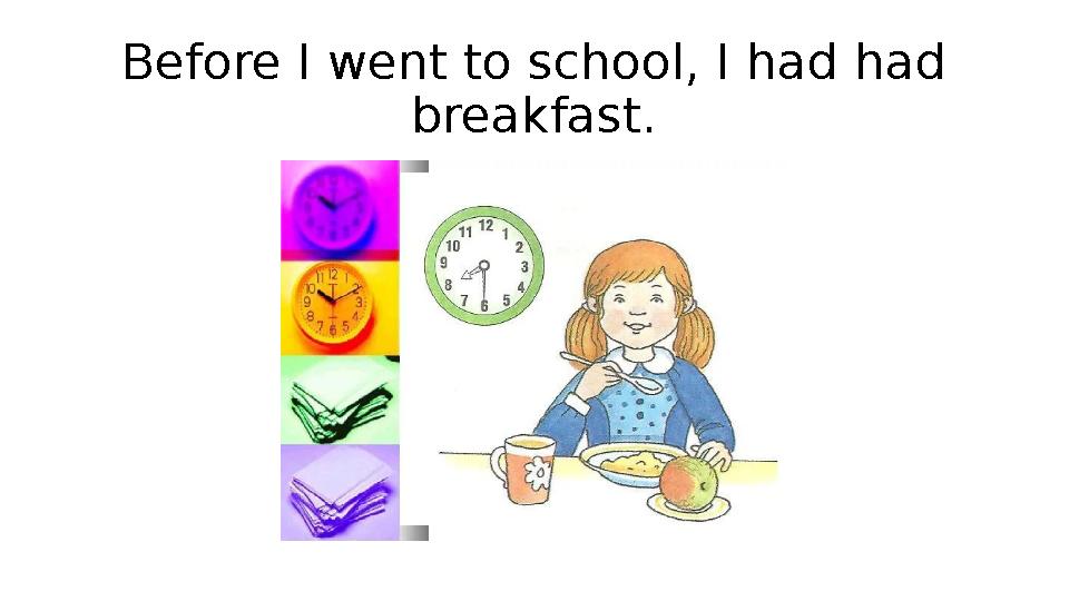 Before I went to school, I had had breakfast.