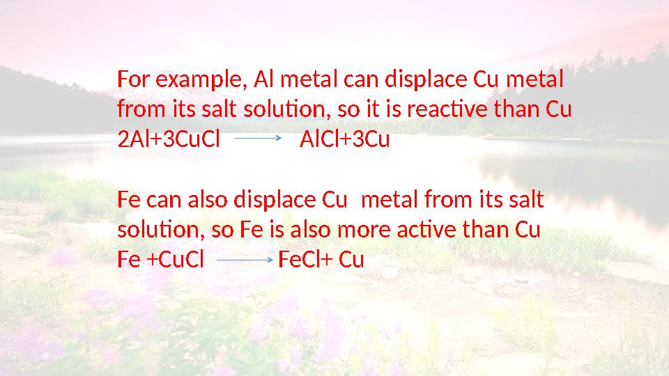 For example, Al metal can displace Cu metal from its salt solution, so it is reactive than Cu 2 Al+3CuCl AlCl+3Cu
