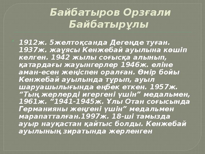 Байбатыров Орзғали Байбатырұлы  1912ж. 5желтоқсанда Дегеңде туған. 1937ж. жаұясы Кенжебай ауылына көшіп келген. 1942 жылы с