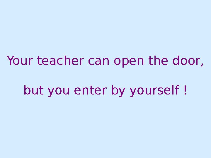 Your teacher can open the door, but you enter by yourself !