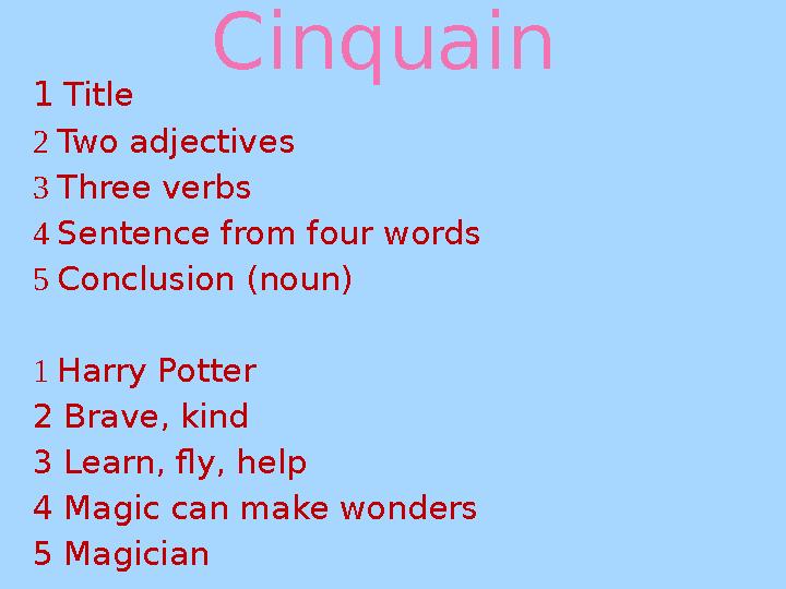 Cinquain 1 Title 2 Two adjectives 3 Three verbs 4 Sentence from four words 5 Conclusion (noun) 1 Harry Potter 2 Brave,